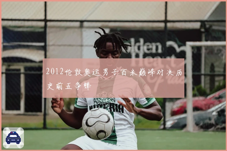 2012伦敦奥运男子百米巅峰对决历史前五争锋