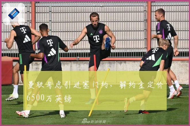 曼联考虑引进塞门约，解约金定价6500万英镑