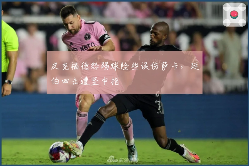 皮克福德怒踢球险些误伤萨卡，廷伯回击遭竖中指