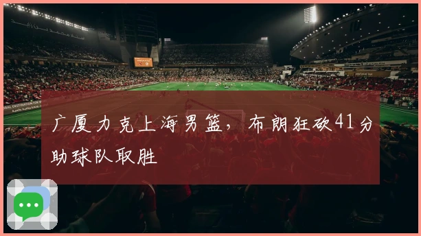 广厦力克上海男篮，布朗狂砍41分助球队取胜