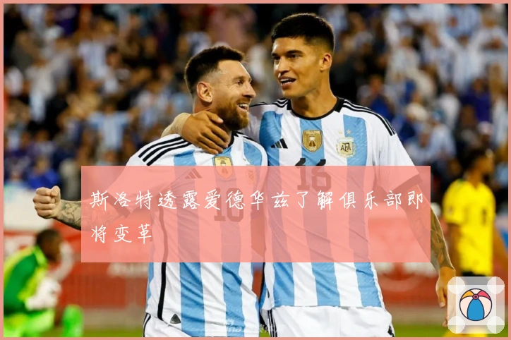 斯洛特透露爱德华兹了解俱乐部即将变革