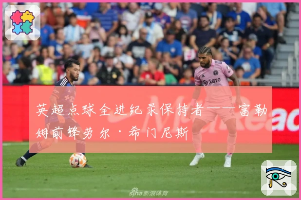 英超点球全进纪录保持者——富勒姆前锋劳尔·希门尼斯