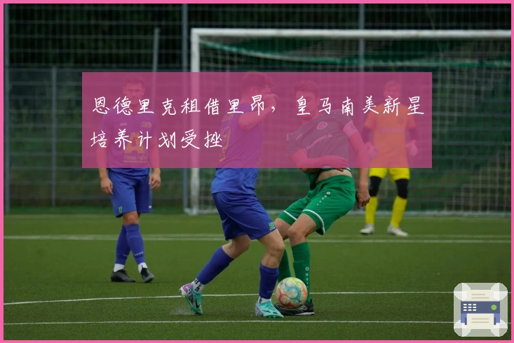 恩德里克租借里昂，皇马南美新星培养计划受挫